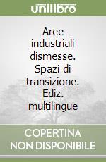 Aree industriali dismesse. Spazi di transizione. Ediz. multilingue libro