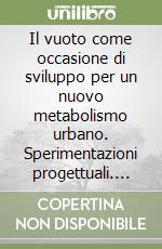 Il vuoto come occasione di sviluppo per un nuovo metabolismo urbano. Sperimentazioni progettuali. Ediz. multilingue libro
