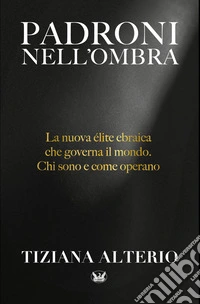 Padroni nell'ombra. La nuova élite ebraica che governa il mondo. Chi sono e come operano libro