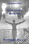 Sulle ali del presente. Il coraggio di agire libro
