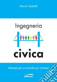Ingegneria civica. Metodi per un mondo più cortese libro