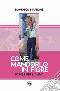 Come mandorlo in fiore. Parole per l'anima libro