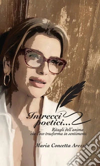 Intrecci poetici.... Ritagli dell'anima che l'eco trasforma in sentimenti. Nuova ediz. libro