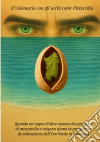 Il visionario con gli occhi color pistacchio. Quando un sogno che profuma di mozzarella e origano sfuma in prospettive di coltivazione dell'oro verde in Sardegna.... Ediz. multilingue libro