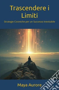 Trascendere i limiti. Strategie cosmiche per un successo inevitabile libro