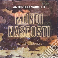 Mondi nascosti. Tre fiabe fotografiche. Ediz. illustrata libro