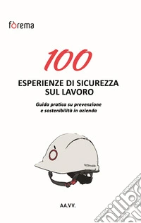 100 esperienze di sicurezza sul lavoro. Guida pratica su prevenzione e sostenibilità in azienda libro
