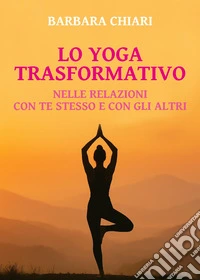 Lo yoga trasformativo. Nelle relazioni con te stesso e con gli altri libro