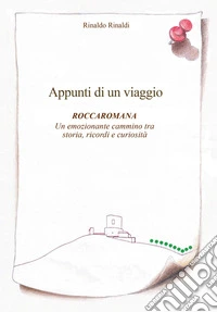 Appunti di un viaggio. Roccaromana. Un emozionante cammino tra storia, ricordi e curiosità. Ediz. illustrata libro