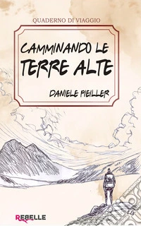 Camminando le terre alte. Storie vere di chi ha scelto la montagna per vivere, amare e ritrovarsi libro