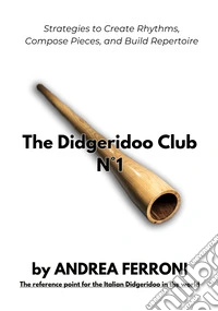 The Didgeridoo Club. From sound to repertoire. Strategies to create rhythms, compose pieces, and build repertoire. Con 12 online videos accessible via QR code. Vol. 1 libro