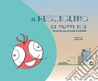 Il pesciolino di tutti noi. Dal mare alle case: un racconto di sostenibilità. Ediz. a colori libro