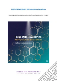 Fiere internazionali: dall'esposizione all'eccellenza. Strategie per distinguersi, attrarre clienti e trasformare la partecipazione in profitti libro