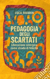 Pedagogia degli scartati. Liberazione sinergica come strada di felicità libro