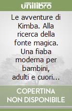 Le avventure di Kimba. Alla ricerca della fonte magica. Una fiaba moderna per bambini, adulti e cuori curiosi libro