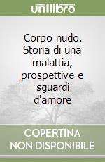 Corpo nudo. Storia di una malattia, prospettive e sguardi d'amore libro