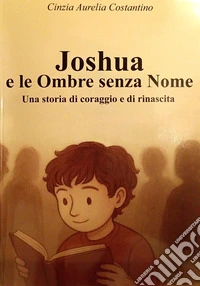 Joshua e le ombre senza nome. Una storia di coraggio e rinascita libro