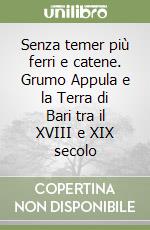 Senza temer più ferri e catene. Grumo Appula e la Terra di Bari tra il XVIII e XIX secolo libro