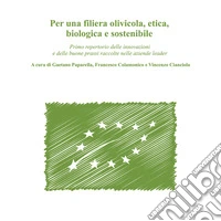 Per una filiera olivicola, etica, biologica e sostenibile. Primo repertorio delle innovazioni e delle buone prassi raccolte nelle aziende leader libro