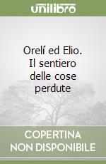 Orelí ed Elio. Il sentiero delle cose perdute libro