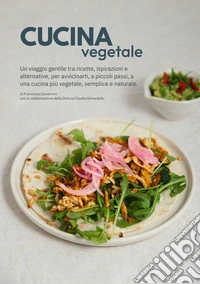 Cucina vegetale. Un viaggio gentile tra ricette, ispirazioni e alternative, per avvicinarti, a piccoli passi, a una cucina più vegetale, semplice e naturale libro