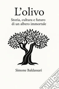 L'olivo. Storia, cultura e futuro di un albero immortale libro