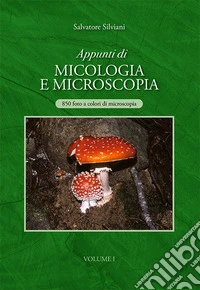 Appunti di micologia e microscopia. 850 foto a colori di microscopia libro