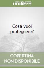 Cosa vuoi proteggere? libro