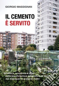 Il cemento è servito. Politica, economia e affari nella pianificazione urbanistica di Verona dal dopoguerra ai giorni nostri libro
