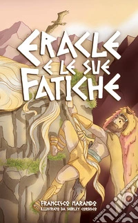 Eracle e le sue fatiche. Ediz. illustrata libro