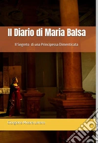 Il diario di Maria Balsa. Il segreto di una principessa dimenticata libro