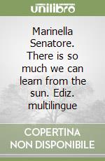 Marinella Senatore. There is so much we can learn from the sun. Ediz. multilingue libro