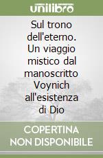Sul trono dell'eterno. Un viaggio mistico dal manoscritto Voynich all'esistenza di Dio libro