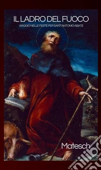Il ladro del fuoco. Viaggio nelle feste per sant'Antonio abate libro