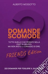 Domande scomode. Friends edition. Tutto quello che pensate nella chat di gruppo, ma non avete il coraggio di dire libro