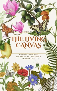 The Living Canvas. A journey through botanical art, history & modern life. Ediz. illustrata libro