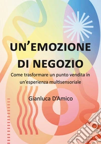Un'emozione di negozio. Come trasformare un punto vendita in un'esperienza multisensoriale libro