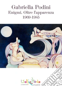 Gabriella Podini. Enigmi. Oltre l'apparenza 1969-1985. Ediz. illustrata libro