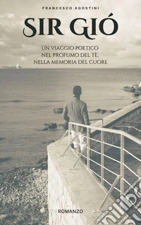 Sir Gió. Un viaggio poetico nel profumo del tè, nella memoria del cuore libro
