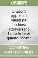 Orizzonti opposti. I viaggi più rischiosi attraversano tanto le terre quanto l'anima libro