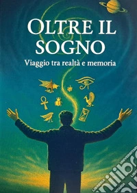 Oltre il sogno. Viaggio tra realtà e memoria libro