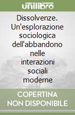 Dissolvenze. Un'esplorazione sociologica dell'abbandono nelle interazioni sociali moderne libro