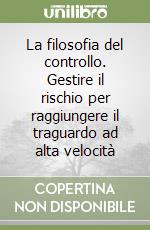 La filosofia del controllo. Gestire il rischio per raggiungere il traguardo ad alta velocità libro