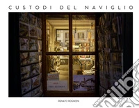 Custodi del Naviglio. L'anima nascosta del Naviglio grande libro