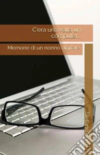 C'era una volta un computer.... Memorie di un nonno digitale libro