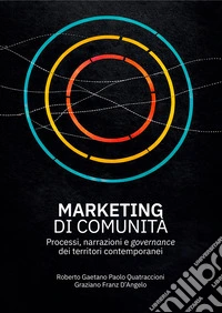 Marketing di comunità. Processi, narrazioni e governance dei territori contemporanei libro