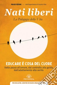 Nati liberi. La pedagogia della vita libro