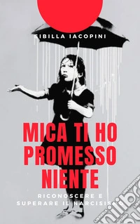 Mica ti ho promesso niente. Riconoscere e superare il narcisismo libro