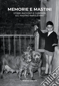 Memorie e mastini. Storie, racconti e curiosità sul mastino napoletano. Ediz. illustrata libro