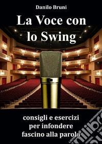 La voce con lo swing. Consigli e esercizi per infondere fascino alla parola libro
